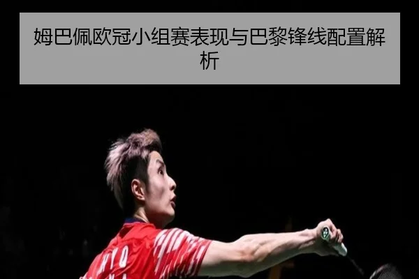 姆巴佩欧冠小组赛表现与巴黎锋线配置解析（migusprot）