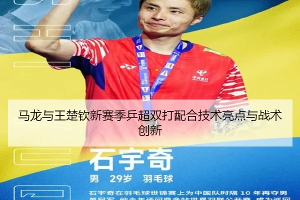 马龙与王楚钦新赛季乒超双打配合技术亮点与战术创新（migusprot）